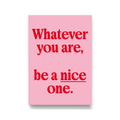 Whatever You Are, Be A Nice One Print